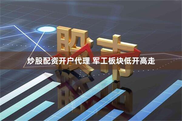 炒股配资开户代理 军工板块低开高走