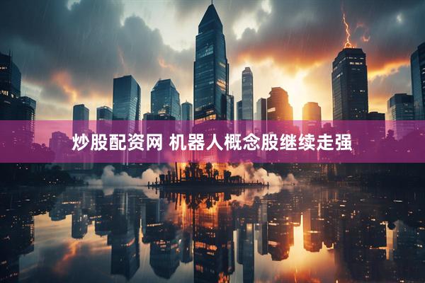 炒股配资网 机器人概念股继续走强