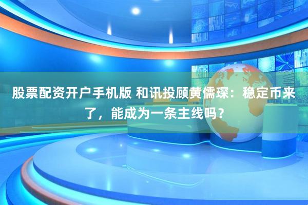 股票配资开户手机版 和讯投顾黄儒琛：稳定币来了，能成为一条主线吗？