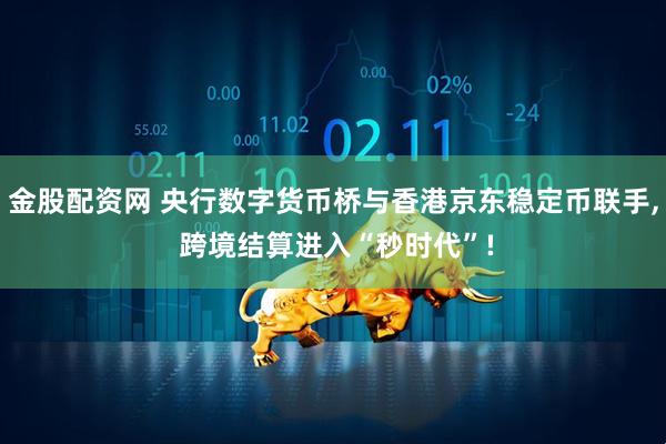 金股配资网 央行数字货币桥与香港京东稳定币联手, 跨境结算进入“秒时代”!