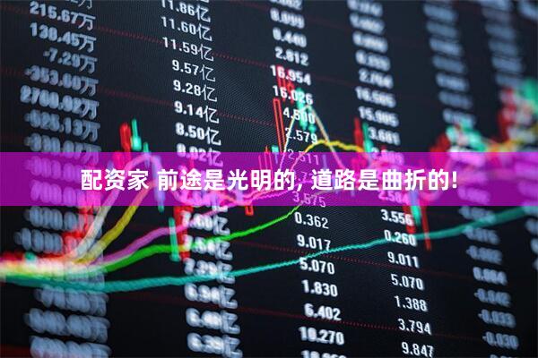 配资家 前途是光明的, 道路是曲折的!