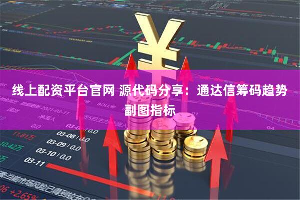 线上配资平台官网 源代码分享：通达信筹码趋势副图指标