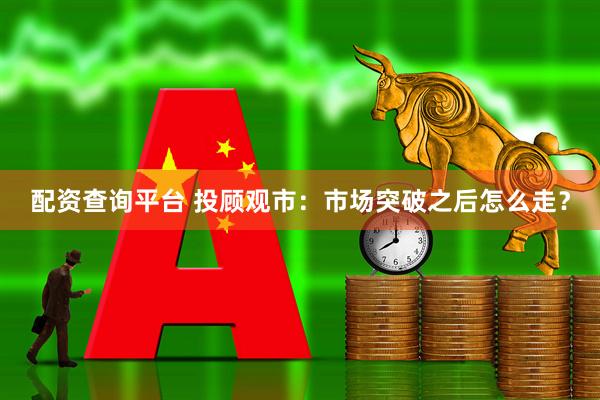 配资查询平台 投顾观市：市场突破之后怎么走？