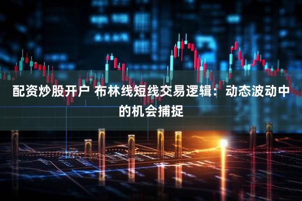 配资炒股开户 布林线短线交易逻辑：动态波动中的机会捕捉