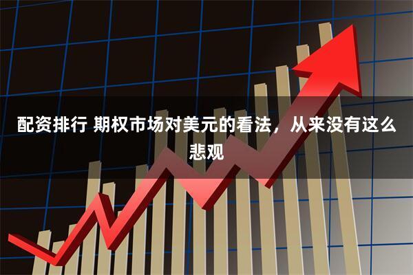 配资排行 期权市场对美元的看法，从来没有这么悲观