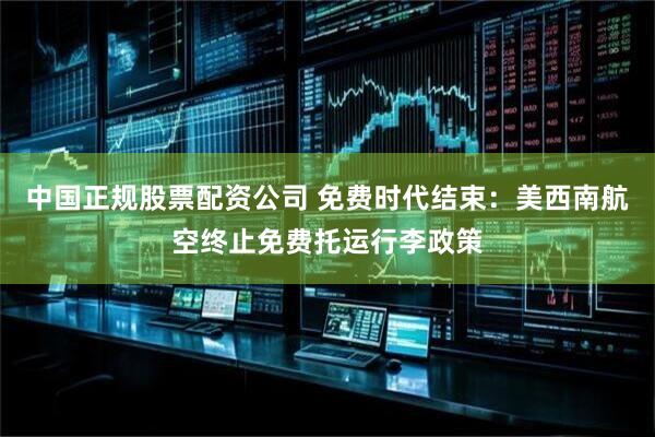 中国正规股票配资公司 免费时代结束:美西南航空终止免费托运行李政策