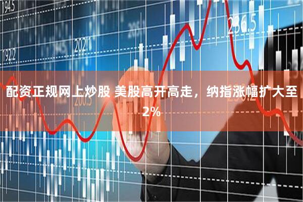 配资正规网上炒股 美股高开高走，纳指涨幅扩大至2%