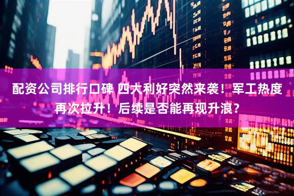 配资公司排行口碑 四大利好突然来袭！军工热度再次拉升！后续是否能再现升浪？
