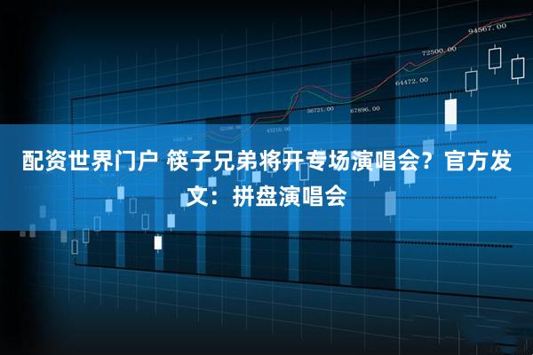 配资世界门户 筷子兄弟将开专场演唱会？官方发文：拼盘演唱会