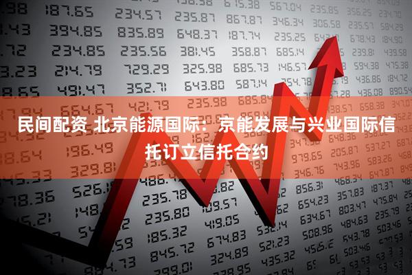民间配资 北京能源国际：京能发展与兴业国际信托订立信托合约