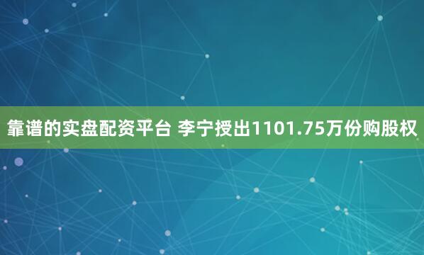 靠谱的实盘配资平台 李宁授出1101.75万份购股权