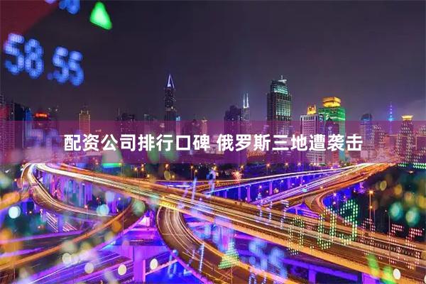 配资公司排行口碑 俄罗斯三地遭袭击